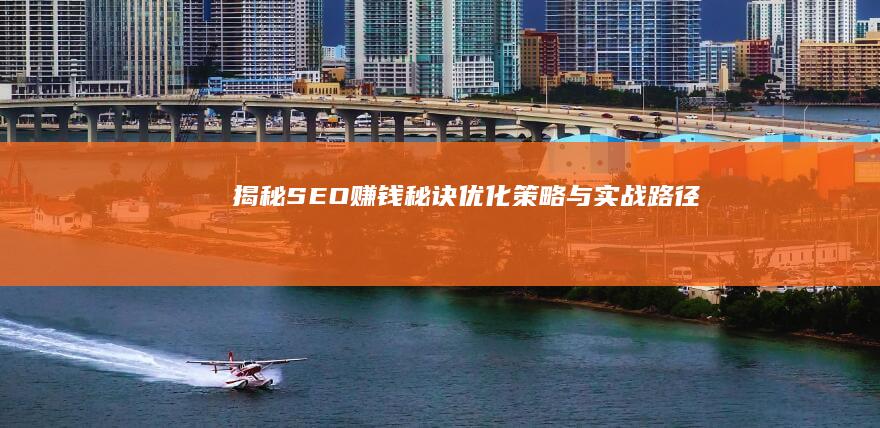 揭秘SEO赚钱秘诀：优化策略与实战路径